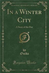 In a Winter City: A Story of the Day (Classic Reprint)