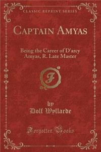 Captain Amyas: Being the Career of d'Arcy Amyas, R. Late Master (Classic Reprint)