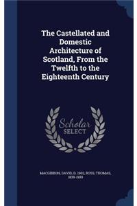 The Castellated and Domestic Architecture of Scotland, From the Twelfth to the Eighteenth Century