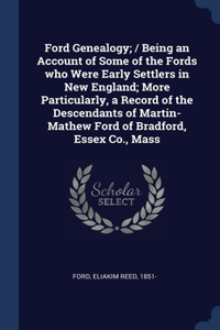 Ford Genealogy; / Being an Account of Some of the Fords who Were Early Settlers in New England; More Particularly, a Record of the Descendants of Martin-Mathew Ford of Bradford, Essex Co., Mass