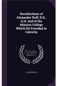 Recollections of Alexander Duff, D.D., Ll.D. and of the Mission College Which He Founded in Calcutta