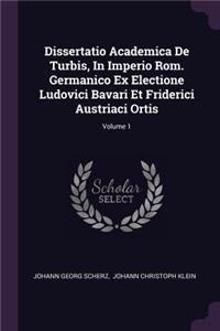 Dissertatio Academica de Turbis, in Imperio Rom. Germanico Ex Electione Ludovici Bavari Et Friderici Austriaci Ortis; Volume 1
