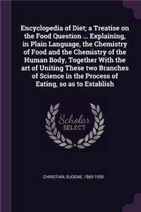 Encyclopedia of Diet; A Treatise on the Food Question ... Explaining, in Plain Language, the Chemistry of Food and the Chemistry of the Human Body, Together with the Art of Uniting These Two Branches of Science in the Process of Eating, So as to Es