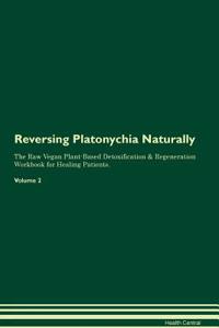 Reversing Platonychia Naturally The Raw Vegan Plant-Based Detoxification & Regeneration Workbook for Healing Patients. Volume 2