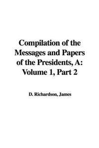 A Compilation of the Messages and Papers of the Presidents
