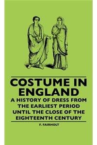 Costume In England - A History Of Dress From The Earliest Period Until The Close Of The Eighteenth Century