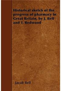 Historical sketch of the progress of pharmacy in Great Britain, by J. Bell and T. Redwood