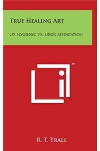 True Healing Art: Or Hygienic vs. Drug Medication