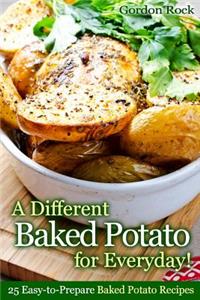 A Different Baked Potato for Everyday!: 25 Easy-To-Prepare Baked Potato Recipes