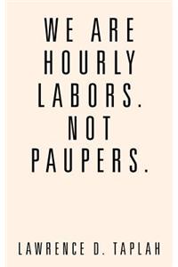 We Are Hourly Labors. Not Paupers.