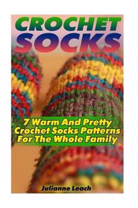 Crochet Socks: 7 Warm and Pretty Crochet Socks Patterns for the Whole Family: (Crochet Hook A, Crochet Accessories, Crochet Patterns,