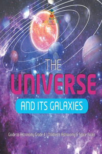 The Universe and Its Galaxies Guide to Astronomy Grade 4 Children's Astronomy & Space Books