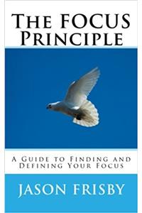 The Focus Principle: A Guide to Finding and Defining Your Focus: Volume 1