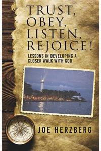 Trust, Obey, Listen, Rejoice! Lessons In Developing a Closer Walk With God