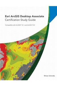 Esri ArcGIS Desktop Associate: Certification Study Guide: Compatible with ArcGIS 10.1 and ArcGIS 10.0