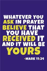 Whatever You Ask In Prayer Believe That You Have Received It and It Will Be Yours - Mark 11