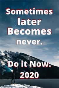 Sometimes later becomes never. Do it now.