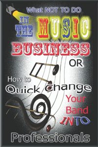 What NOT to do in the Music Business OR How to Quick Change your band into Professionals