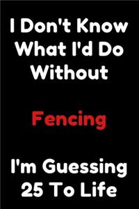 I Don't Know What I'd Do Without Fencing I'm Guessing 25 To Life