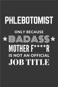 Phlebotomist Only Because Badass Mother F****R Is Not An Official Job Title Notebook