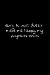 Going to work doesn't make me happy, my paycheck does.