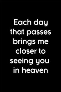 Each Day That Passes Brings Me Closer To Seeing You In Heaven