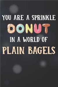 You Are Sprinkle Donut In A World Of Plain Bagels Notebook Journal: 110 Blank Lined Paper Pages 6x9 Personalized Customized Donut Notebook Journal Gift For Donut Lovers, Baking Lovers, and Bakers