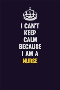 I can't Keep Calm Because I Am A Nurse