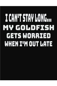 I Can't Stay Long... My Goldfish Gets Worried When I'm Out Late