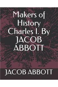 Makers of History Charles I. by Jacob Abbott