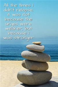 All the Times I Didn't Relapse, It Was Not Because the Urges Were Weaker, But Because I Was Stronger.