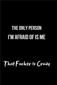 The Only Person I'm Afraid of Is Me That Fucker Is Crazy
