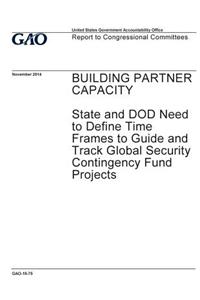 Building partner capacity, State and DOD need to define time frames to guide and track Global Security Contingency Fund projects