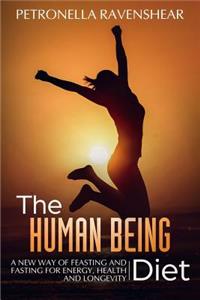 The Human Being Diet: A Blueprint for Feasting and Fasting Your Way to Feeling, Looking and Being Your Best