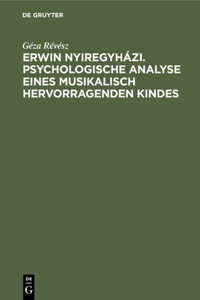 Erwin Nyiregyházi. Psychologische Analyse Eines Musikalisch Hervorragenden Kindes