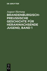 Brandenburgisch-Preußische Geschichte Für Heranwachsende Jugend, Band 1