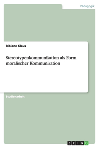 Stereotypenkommunikation als Form moralischer Kommunikation