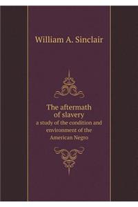 The Aftermath of Slavery a Study of the Condition and Environment of the American Negro