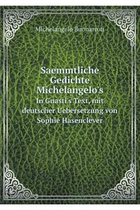 Saemmtliche Gedichte Michelangelo's in Guasti's Text, Mit Deutscher Uebersetzung Von Sophie Hasenclever