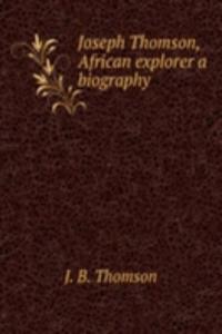 JOSEPH THOMSON AFRICAN EXPLORER A BIOGR