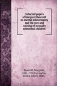 Collected papers of Margaret Bancroft on mental subnormality and the care and training of mentally subnormal children