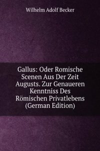Gallus: Oder Romische Scenen Aus Der Zeit Augusts. Zur Genaueren Kenntniss Des Romischen Privatlebens (German Edition)
