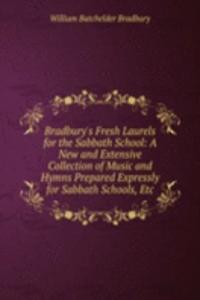 Bradbury's Fresh Laurels for the Sabbath School: A New and Extensive Collection of Music and Hymns Prepared Expressly for Sabbath Schools, Etc