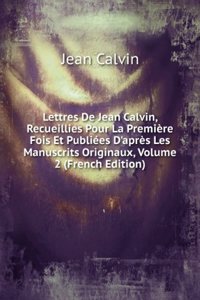 Lettres De Jean Calvin, Recueillies Pour La Premiere Fois Et Publiees D'apres Les Manuscrits Originaux, Volume 2 (French Edition)
