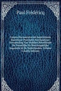 Corpus Documentorum Inquisitionis Haereticae Pravitatis Neerlandicae: Verzameling Van Stukken Betreffende De Pauselijke En Bisschoppelijke Inquisitie in De Nederlanden, Volume 5 (Latin Edition)