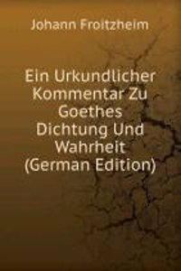Ein Urkundlicher Kommentar Zu Goethes Dichtung Und Wahrheit (German Edition)