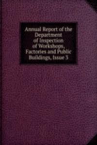 Annual Report of the Department of Inspection of Workshops, Factories and Public Buildings, Issue 3
