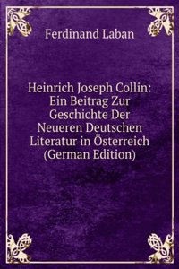 Heinrich Joseph Collin: Ein Beitrag Zur Geschichte Der Neueren Deutschen Literatur in Osterreich (German Edition)