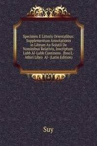 Specimen E Litteris Orientalibus: Supplementum Annotationis in Librum As-Sojutii De Nominibus Relativis, Inscriptum . Lubb Al-Lubb Continens . Ibno'L-Athiri Libro  Al- (Latin Edition)