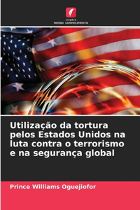 Utilização da tortura pelos Estados Unidos na luta contra o terrorismo e na segurança global